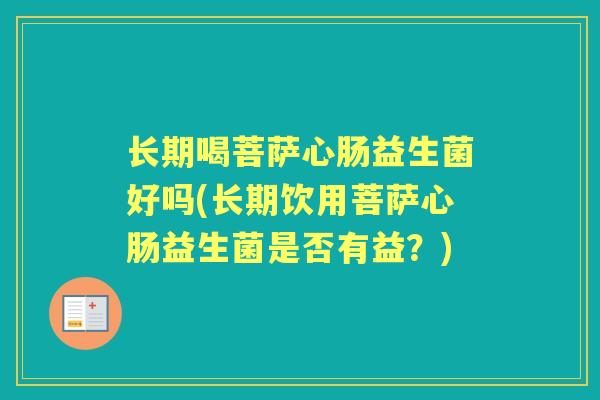长期喝菩萨心肠益生菌好吗(长期饮用菩萨心肠益生菌是否有益？)