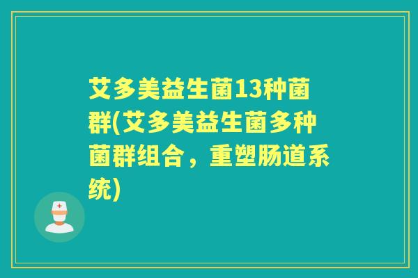 艾多美益生菌13种菌群(艾多美益生菌多种菌群组合,重塑肠道系统) 艾多美益生菌13种菌群(艾多美益生菌多种菌群组合,重塑肠道系统)