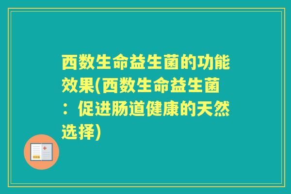 西数生命益生菌的功能效果(西数生命益生菌:促进肠道健康的天然选择) 西数生命益生菌的功能效果(西数生命益生菌:促进肠道健康的天然选择)