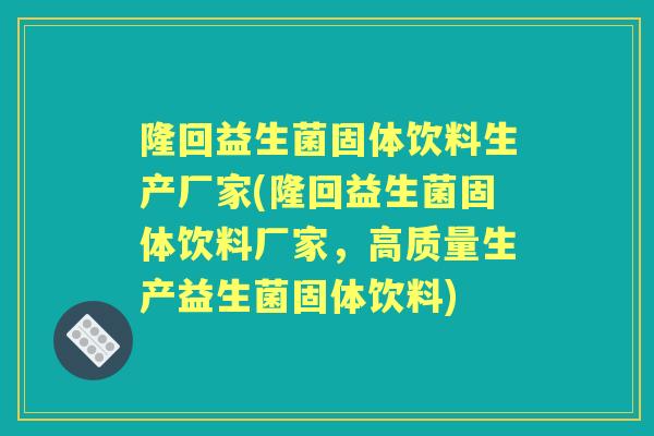 隆回益生菌固体饮料生产厂家(隆回益生菌固体饮料厂家,高质量生产益生菌固体饮料) 隆回益生菌固体饮料生产厂家(隆回益生菌固体饮料厂家,高质量生产益生菌固体饮料)