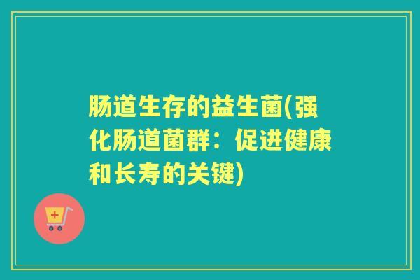 肠道生存的益生菌(强化肠道菌群：促进健康和长寿的关键)