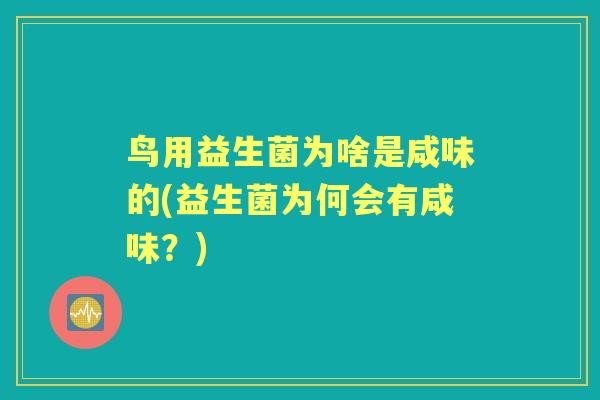 鸟用益生菌为啥是咸味的(益生菌为何会有咸味？)