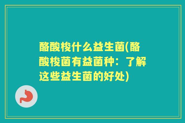 酪酸梭什么益生菌(酪酸梭菌有益菌种：了解这些益生菌的好处)