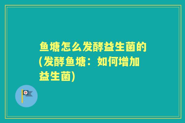 鱼塘怎么发酵益生菌的(发酵鱼塘：如何增加益生菌)
