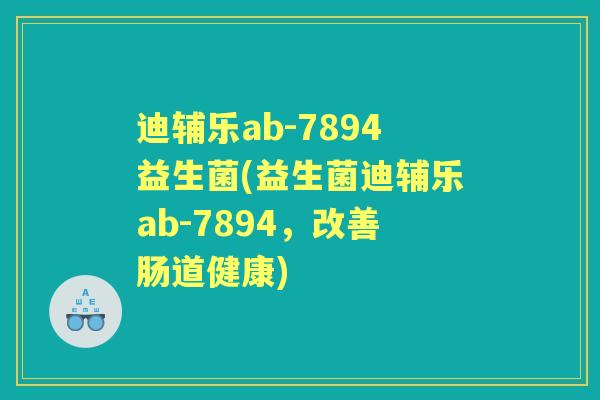 迪辅乐ab-7894益生菌(益生菌迪辅乐ab-7894,改善肠道健康) 迪辅乐ab-7894益生菌(益生菌迪辅乐ab-7894,改善肠道健康)