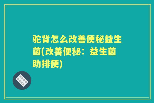 驼背怎么改善益生菌(改善:益生菌助排便) 驼背怎么改善益生菌(改善:益生菌助排便)