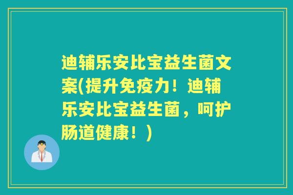 迪辅乐安比宝益生菌文案(提升力!迪辅乐安比宝益生菌,呵护肠道健康!) 迪辅乐安比宝益生菌文案(提升力!迪辅乐安比宝益生菌,呵护肠道健康!)