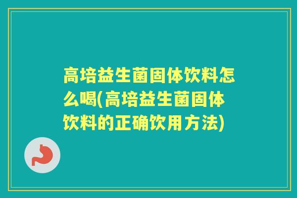 高培益生菌固体饮料怎么喝(高培益生菌固体饮料的正确饮用方法) 高培益生菌固体饮料怎么喝(高培益生菌固体饮料的正确饮用方法)