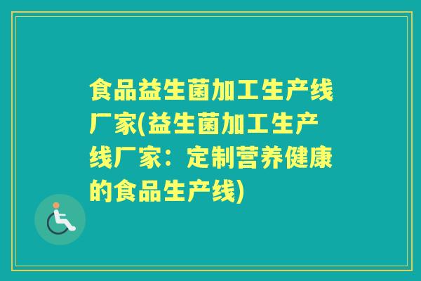 食品益生菌加工生产线厂家(益生菌加工生产线厂家:定制营养健康的食品生产线) 食品益生菌加工生产线厂家(益生菌加工生产线厂家:定制营养健康的食品生产线)