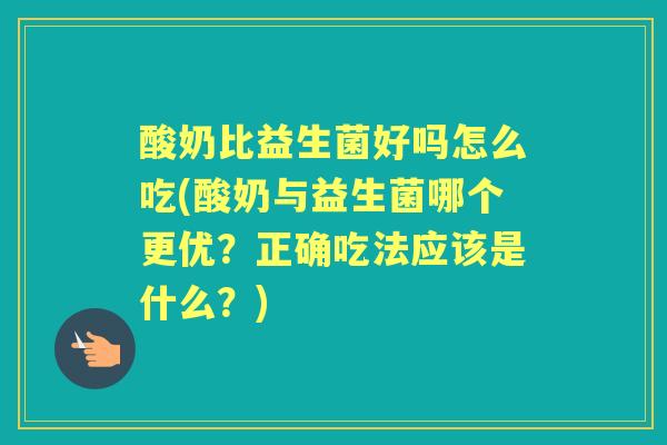 酸奶比益生菌好吗怎么吃(酸奶与益生菌哪个更优？正确吃法应该是什么？)