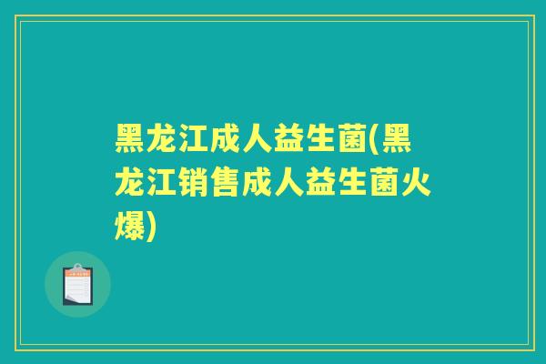 黑龙江成人益生菌(黑龙江销售成人益生菌火爆) 黑龙江成人益生菌(黑龙江销售成人益生菌火爆)