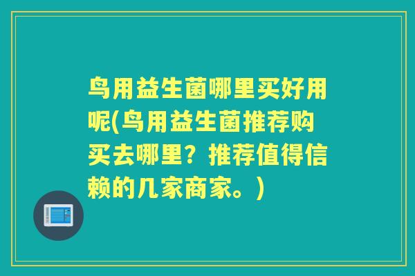 鸟用益生菌哪里买好用呢(鸟用益生菌推荐购买去哪里？推荐值得信赖的几家商家。)