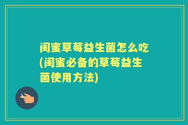 闺蜜草莓益生菌怎么吃(闺蜜必备的草莓益生菌使用方法)