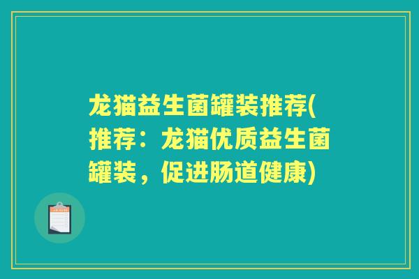 龙猫益生菌罐装推荐(推荐:龙猫优质益生菌罐装,促进肠道健康) 龙猫益生菌罐装推荐(推荐:龙猫优质益生菌罐装,促进肠道健康)