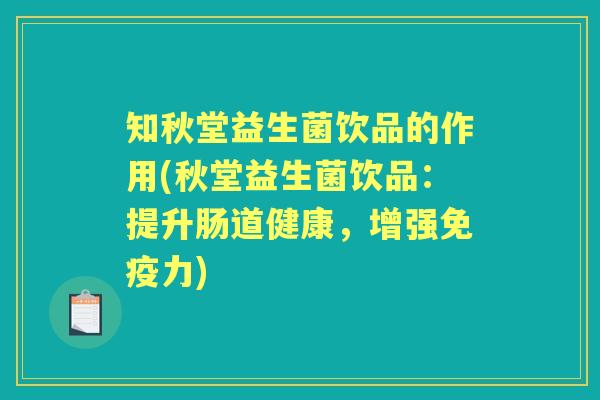 知秋堂益生菌饮品的作用(秋堂益生菌饮品:提升肠道健康,增强力) 知秋堂益生菌饮品的作用(秋堂益生菌饮品:提升肠道健康,增强力)