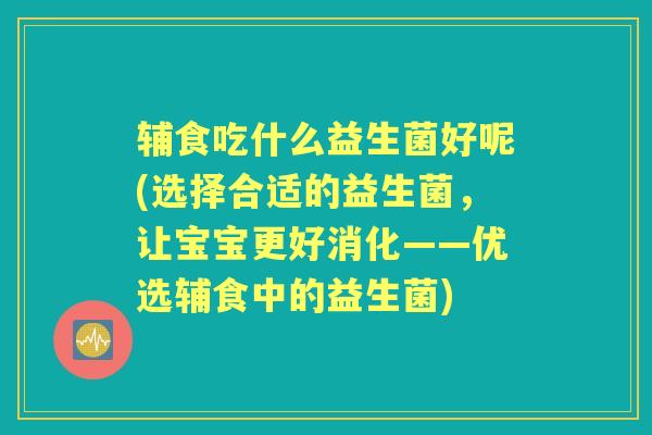辅食吃什么益生菌好呢(选择合适的益生菌，让宝宝更好消化——优选辅食中的益生菌)