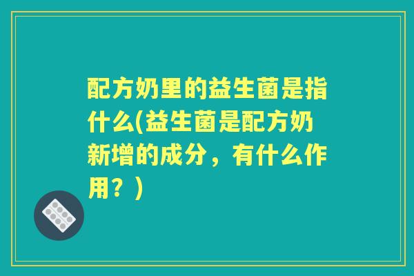 配方奶里的益生菌是指什么(益生菌是配方奶新增的成分，有什么作用？)