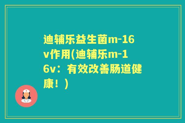 迪辅乐益生菌m-16v作用(迪辅乐m-16v：有效改善肠道健康！)