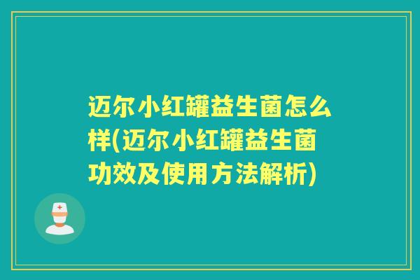 迈尔小红罐益生菌怎么样(迈尔小红罐益生菌功效及使用方法解析) 迈尔小红罐益生菌怎么样(迈尔小红罐益生菌功效及使用方法解析)