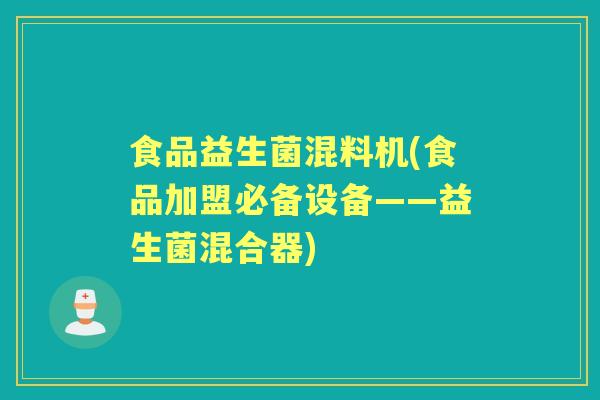 食品益生菌混料机(食品加盟必备设备——益生菌混合器) 食品益生菌混料机(食品加盟必备设备——益生菌混合器)