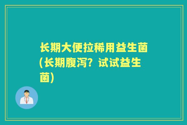 长期大便拉稀用益生菌(长期?试试益生菌) 长期大便拉稀用益生菌(长期?试试益生菌)