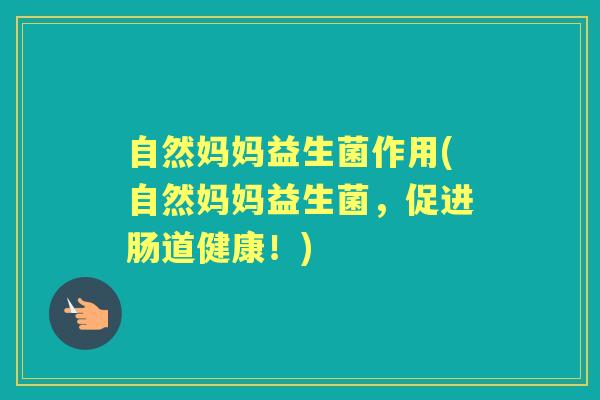 自然妈妈益生菌作用(自然妈妈益生菌,促进肠道健康!) 自然妈妈益生菌作用(自然妈妈益生菌,促进肠道健康!)