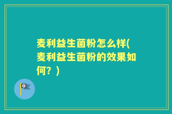 麦利益生菌粉怎么样(麦利益生菌粉的效果如何?) 麦利益生菌粉怎么样(麦利益生菌粉的效果如何?)