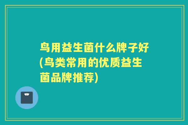 鸟用益生菌什么牌子好(鸟类常用的优质益生菌品牌推荐) 鸟用益生菌什么牌子好(鸟类常用的优质益生菌品牌推荐)