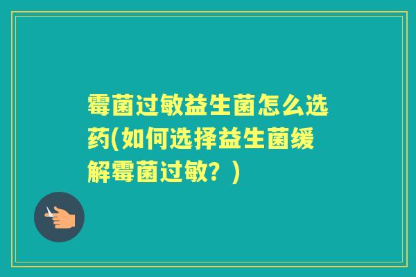 霉菌益生菌怎么选药(如何选择益生菌缓解霉菌？)
