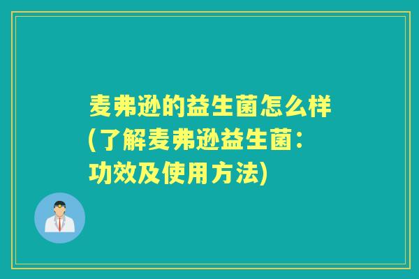 麦弗逊的益生菌怎么样(了解麦弗逊益生菌:功效及使用方法) 麦弗逊的益生菌怎么样(了解麦弗逊益生菌:功效及使用方法)