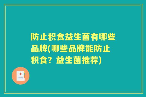 防止积食益生菌有哪些品牌(哪些品牌能防止积食?益生菌推荐) 防止积食益生菌有哪些品牌(哪些品牌能防止积食?益生菌推荐)