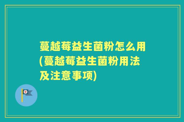蔓越莓益生菌粉怎么用(蔓越莓益生菌粉用法及注意事项) 蔓越莓益生菌粉怎么用(蔓越莓益生菌粉用法及注意事项)