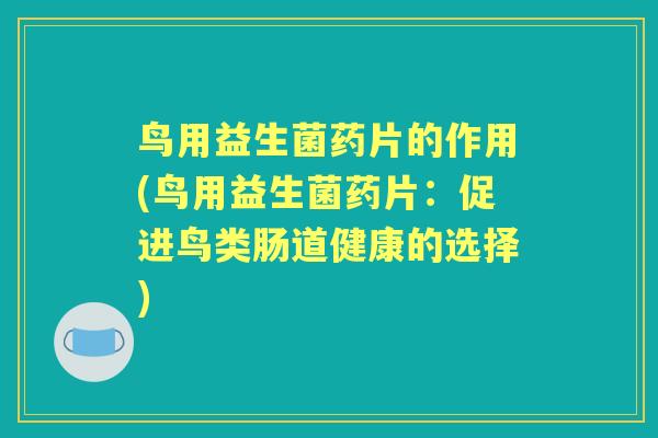 鸟用益生菌药片的作用(鸟用益生菌药片:促进鸟类肠道健康的选择) 鸟用益生菌药片的作用(鸟用益生菌药片:促进鸟类肠道健康的选择)
