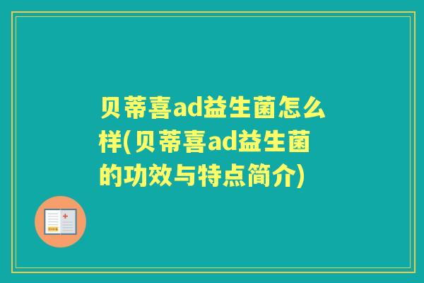 贝蒂喜ad益生菌怎么样(贝蒂喜ad益生菌的功效与特点简介)