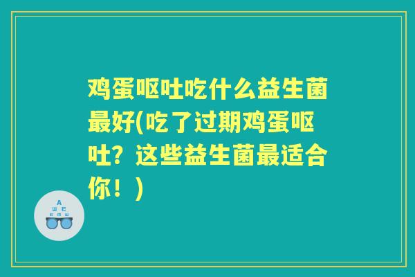 鸡蛋吃什么益生菌好(吃了过期鸡蛋?这些益生菌适合你!) 鸡蛋吃什么益生菌好(吃了过期鸡蛋?这些益生菌适合你!)