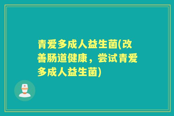 青爱多成人益生菌(改善肠道健康，尝试青爱多成人益生菌)