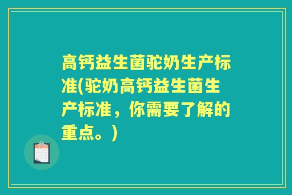 高钙益生菌驼奶生产标准(驼奶高钙益生菌生产标准，你需要了解的重点。)