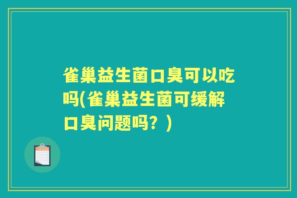 雀巢益生菌可以吃吗(雀巢益生菌可缓解问题吗?) 雀巢益生菌可以吃吗(雀巢益生菌可缓解问题吗?)
