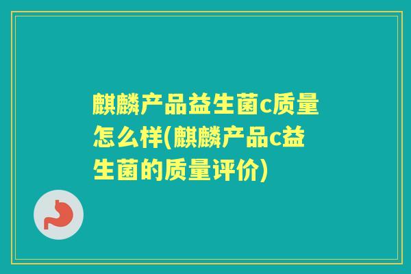 麒麟产品益生菌c质量怎么样(麒麟产品c益生菌的质量评价)
