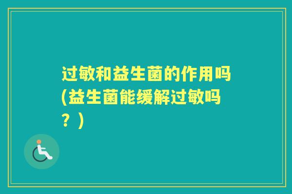 和益生菌的作用吗(益生菌能缓解吗?) 和益生菌的作用吗(益生菌能缓解吗?)