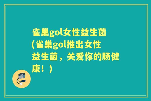 雀巢gol女性益生菌(雀巢gol推出女性益生菌,关爱你的肠健康!) 雀巢gol女性益生菌(雀巢gol推出女性益生菌,关爱你的肠健康!)
