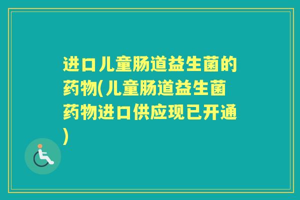 进口儿童肠道益生菌的(儿童肠道益生菌进口供应现已开通)
