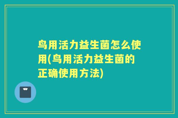 鸟用活力益生菌怎么使用(鸟用活力益生菌的正确使用方法) 鸟用活力益生菌怎么使用(鸟用活力益生菌的正确使用方法)