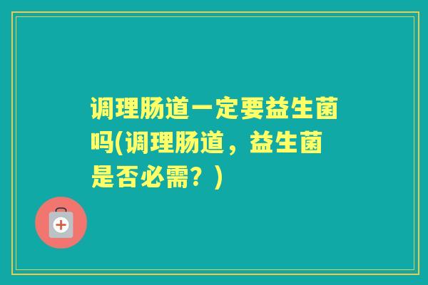 调理肠道一定要益生菌吗(调理肠道，益生菌是否必需？)
