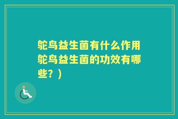 鸵鸟益生菌有什么作用鸵鸟益生菌的功效有哪些?) 鸵鸟益生菌有什么作用鸵鸟益生菌的功效有哪些?)