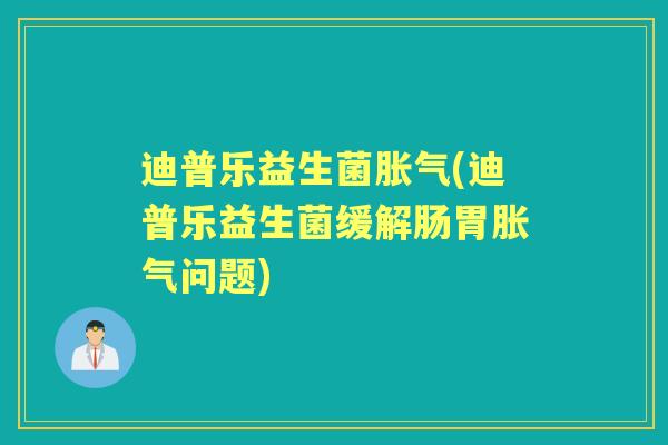 迪普乐益生菌(迪普乐益生菌缓解肠胃问题)