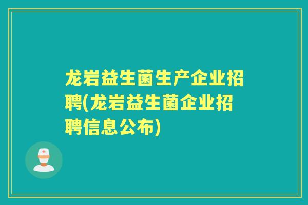 龙岩益生菌生产企业招聘(龙岩益生菌企业招聘信息公布) 龙岩益生菌生产企业招聘(龙岩益生菌企业招聘信息公布)