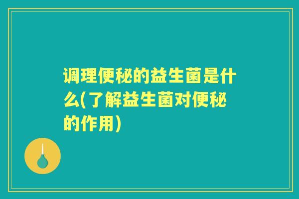 调理的益生菌是什么(了解益生菌对的作用) 调理的益生菌是什么(了解益生菌对的作用)
