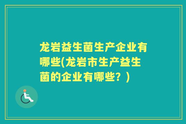 龙岩益生菌生产企业有哪些(龙岩市生产益生菌的企业有哪些？)