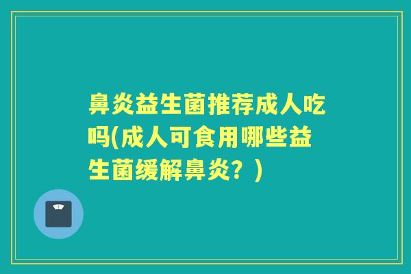 益生菌推荐成人吃吗(成人可食用哪些益生菌缓解?) 益生菌推荐成人吃吗(成人可食用哪些益生菌缓解?)